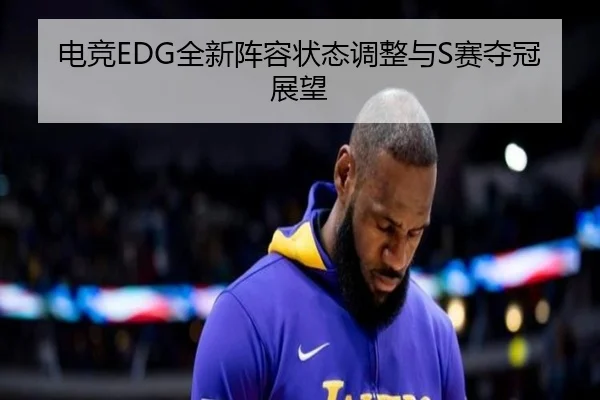 电竞EDG全新阵容状态调整与S赛夺冠展望